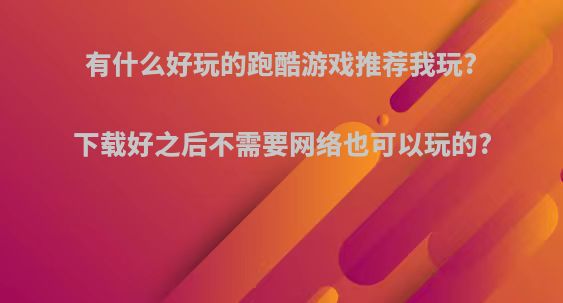 有什么好玩的跑酷游戏推荐我玩?下载好之后不需要网络也可以玩的?