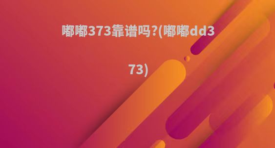 嘟嘟373靠谱吗?(嘟嘟dd373)