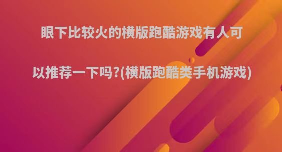 眼下比较火的横版跑酷游戏有人可以推荐一下吗?(横版跑酷类手机游戏)