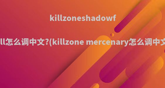 killzoneshadowfall怎么调中文?(killzone mercenary怎么调中文)