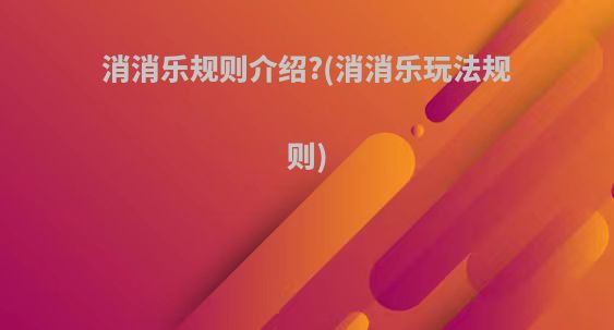 消消乐规则介绍?(消消乐玩法规则)