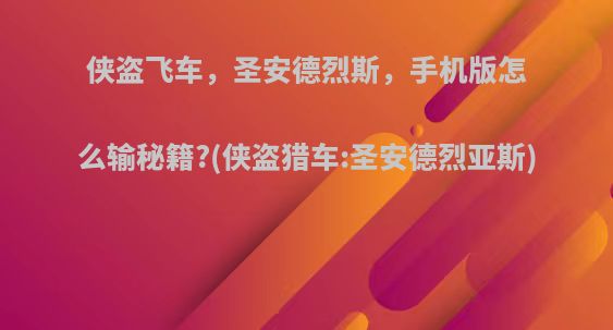 侠盗飞车，圣安德烈斯，手机版怎么输秘籍?(侠盗猎车:圣安德烈亚斯)
