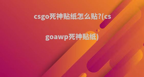 csgo死神贴纸怎么贴?(csgoawp死神贴纸)