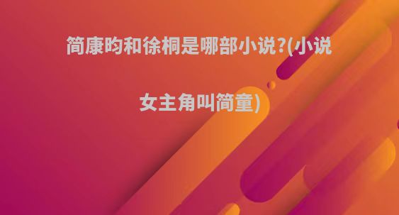 简康昀和徐桐是哪部小说?(小说女主角叫简童)