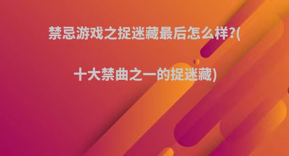 禁忌游戏之捉迷藏最后怎么样?(十大禁曲之一的捉迷藏)