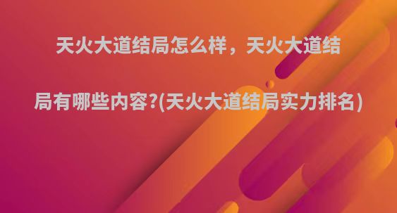 天火大道结局怎么样，天火大道结局有哪些内容?(天火大道结局实力排名)