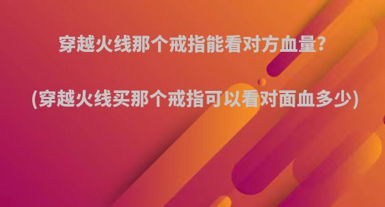 穿越火线那个戒指能看对方血量?(穿越火线买那个戒指可以看对面血多少)