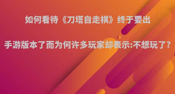 如何看待《刀塔自走棋》终于要出手游版本了而为何许多玩家却表示:不想玩了?