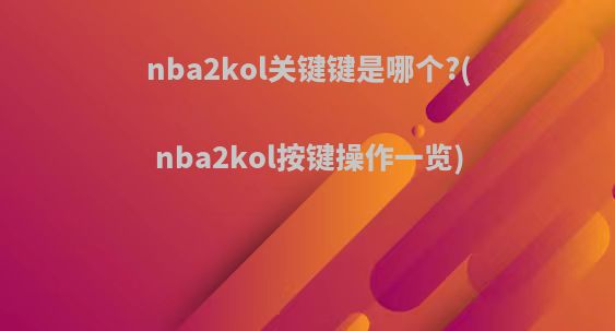 nba2kol关键键是哪个?(nba2kol按键操作一览)