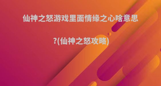 仙神之怒游戏里面情缘之心啥意思?(仙神之怒攻略)