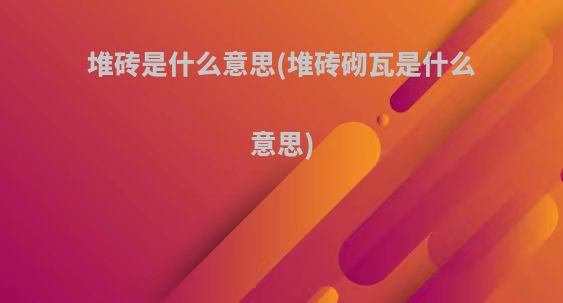堆砖是什么意思(堆砖砌瓦是什么意思)