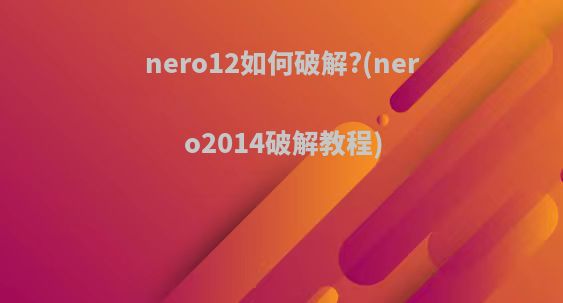 nero12如何破解?(nero2014破解教程)