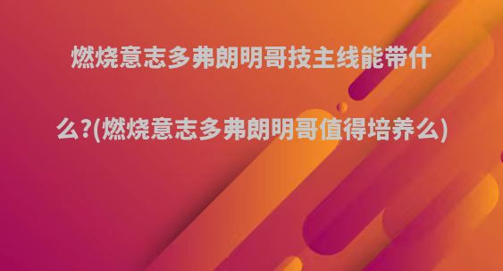 燃烧意志多弗朗明哥技主线能带什么?(燃烧意志多弗朗明哥值得培养么)