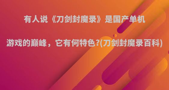 有人说《刀剑封魔录》是国产单机游戏的巅峰，它有何特色?(刀剑封魔录百科)