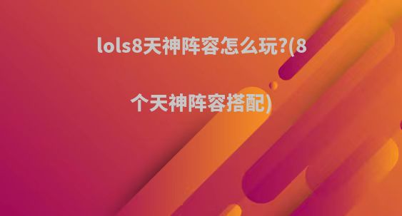 lols8天神阵容怎么玩?(8个天神阵容搭配)