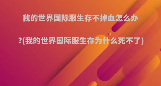 我的世界国际服生存不掉血怎么办?(我的世界国际服生存为什么死不了)