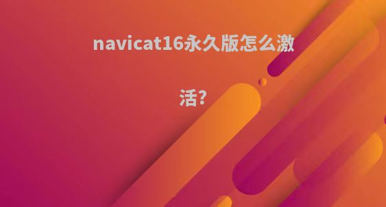 navicat16永久版怎么激活?