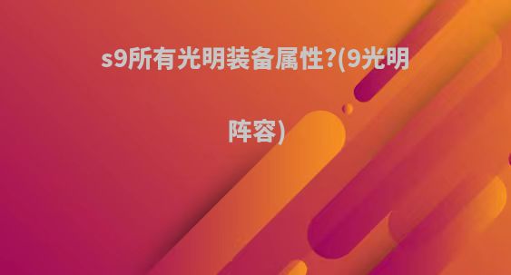 s9所有光明装备属性?(9光明阵容)