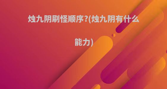 烛九阴刷怪顺序?(烛九阴有什么能力)