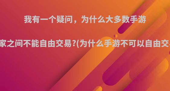 我有一个疑问，为什么大多数手游玩家之间不能自由交易?(为什么手游不可以自由交易)