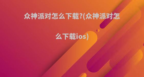 众神派对怎么下载?(众神派对怎么下载ios)