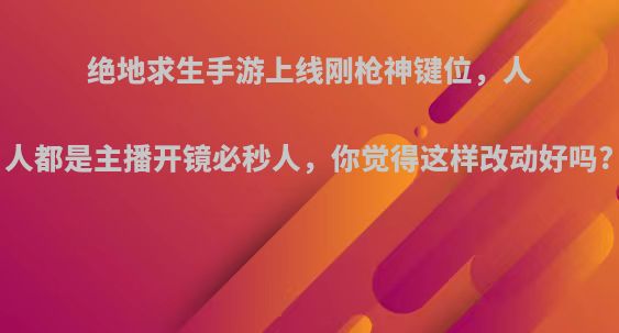 绝地求生手游上线刚枪神键位，人人都是主播开镜必秒人，你觉得这样改动好吗?