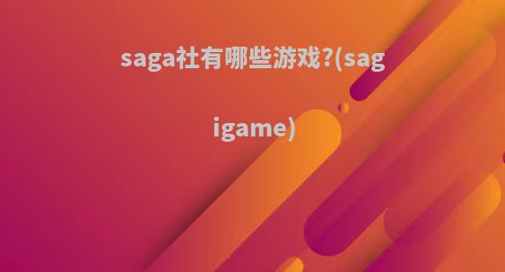 saga社有哪些游戏?(sagigame)