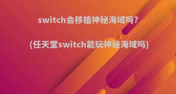 switch会移植神秘海域吗?(任天堂switch能玩神秘海域吗)