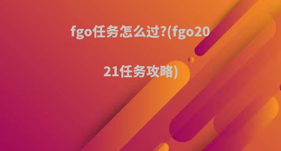 fgo任务怎么过?(fgo2021任务攻略)