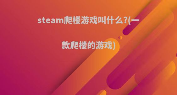 steam爬楼游戏叫什么?(一款爬楼的游戏)