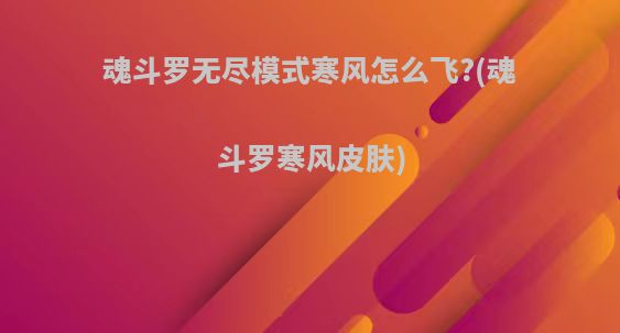 魂斗罗无尽模式寒风怎么飞?(魂斗罗寒风皮肤)