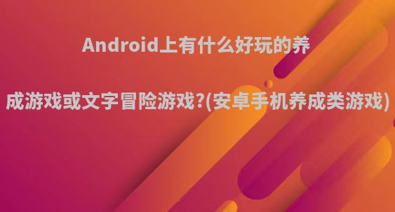 Android上有什么好玩的养成游戏或文字冒险游戏?(安卓手机养成类游戏)