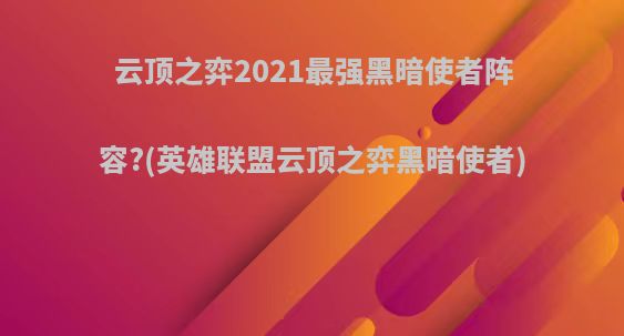 云顶之弈2021最强黑暗使者阵容?(英雄联盟云顶之弈黑暗使者)