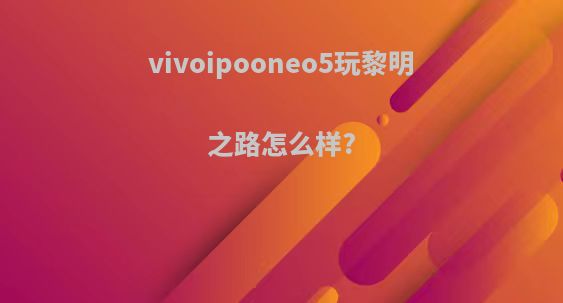 vivoipooneo5玩黎明之路怎么样?