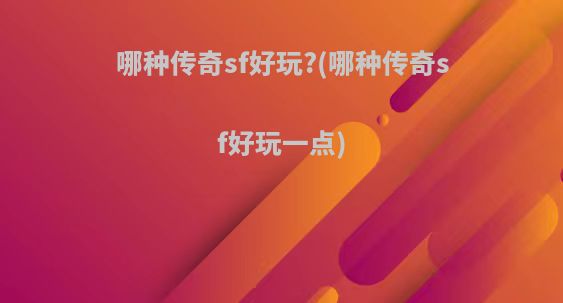 哪种传奇sf好玩?(哪种传奇sf好玩一点)