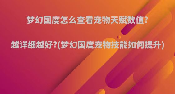 梦幻国度怎么查看宠物天赋数值?越详细越好?(梦幻国度宠物技能如何提升)