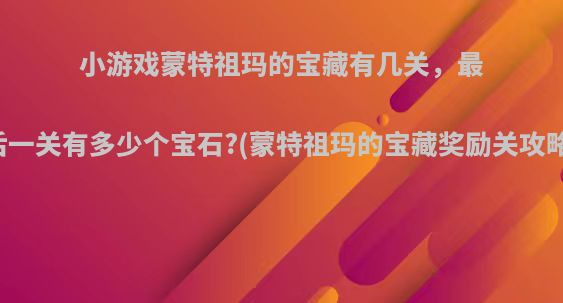 小游戏蒙特祖玛的宝藏有几关，最后一关有多少个宝石?(蒙特祖玛的宝藏奖励关攻略)