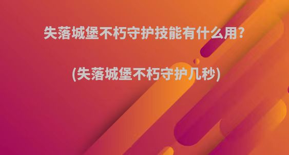 失落城堡不朽守护技能有什么用?(失落城堡不朽守护几秒)