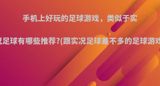 手机上好玩的足球游戏，类似于实况足球有哪些推荐?(跟实况足球差不多的足球游戏)