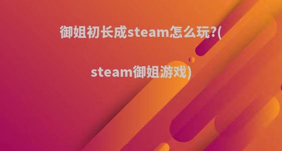御姐初长成steam怎么玩?(steam御姐游戏)