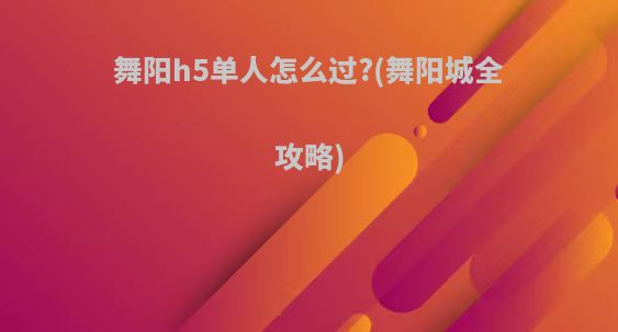 舞阳h5单人怎么过?(舞阳城全攻略)