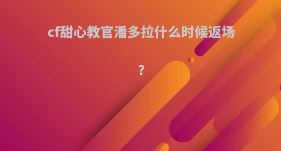 cf甜心教官潘多拉什么时候返场?