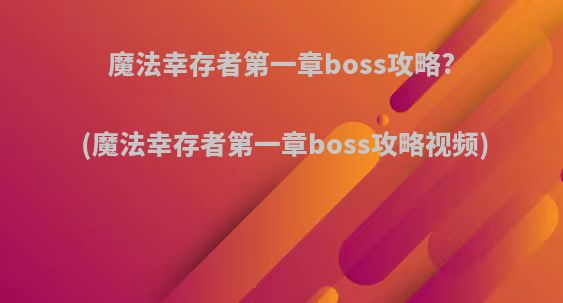 魔法幸存者第一章boss攻略?(魔法幸存者第一章boss攻略视频)