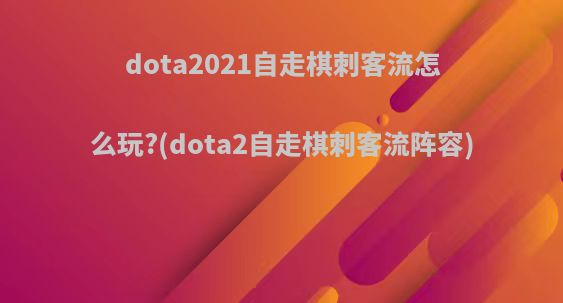 dota2021自走棋刺客流怎么玩?(dota2自走棋刺客流阵容)