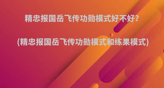 精忠报国岳飞传功勋模式好不好?(精忠报国岳飞传功勋模式和练果模式)