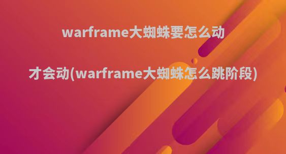 warframe大蜘蛛要怎么动才会动(warframe大蜘蛛怎么跳阶段)