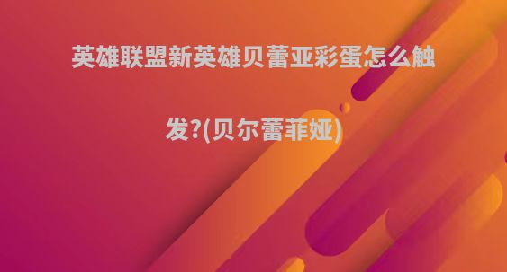 英雄联盟新英雄贝蕾亚彩蛋怎么触发?(贝尔蕾菲娅)