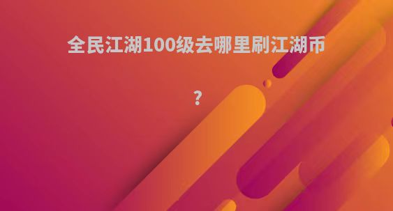 全民江湖100级去哪里刷江湖币?