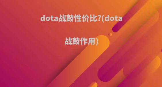 dota战鼓性价比?(dota战鼓作用)