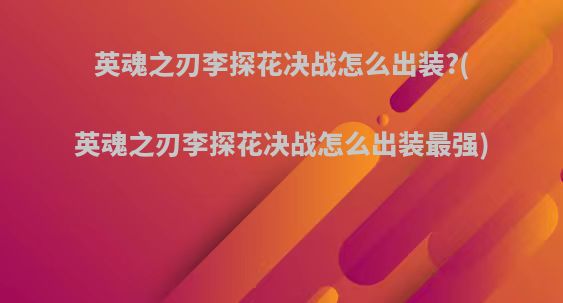 英魂之刃李探花决战怎么出装?(英魂之刃李探花决战怎么出装最强)